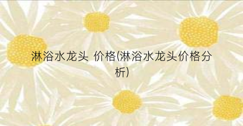 淋浴水龙头 价格(淋浴水龙头价格分析)